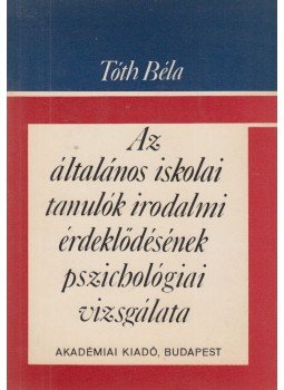 Dr. Tóth Béla - Az általános iskolai tanulók irodalmi érdeklődésének pszichológiai vizsgálata Dr. Tóth Béla - Az általános iskolai tanulók irodalmi érdeklődésének pszichológiai vizsgálata, Budapest 1969 antikvár könyv
