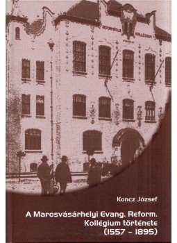Koncz József - A Marosvásárhelyi Evang. Reform. Kollégium története (1557-1895), Marosvásárhely 2006 antikvár könyv