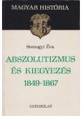 Somogyi Éva - Abszolutizmus és kiegyezés 1849-1867 (Dedikált)