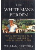 William Easterly - The White Man's Burden: Why the West's Efforts to Aid the Rest Have Done So Much Ill and So Little Good