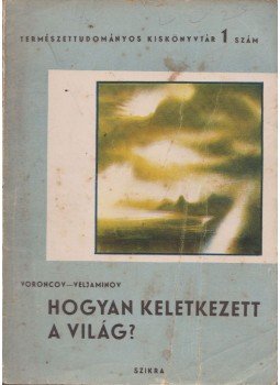 Voroncov-Veljaminov - Hogyan keletkezett a világ? Voroncov-Veljaminov - Hogyan keletkezett a világ?, Budapest 1949 antikvár könyv