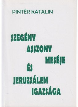 Pintér Katalin - Szegény asszony meséje és Jeruzsálem igazsága (dedikált) Pintér Katalin - Szegény asszony meséje és Jeruzsálem igazsága (dedikált), Budapest 0 antikvár könyv