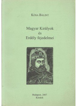 Kósa Bálint - Magyar Királyok és Erdély fejedelmei, Budapest 2007 antikvár könyv