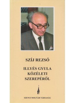 Szíj Rezső - Illyés Gyula közéleti szerepéről, Budapest 2004 antikvár könyv