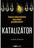 Jonah Berger - Katalizátor - Hogyan változtathatjuk meg mások gondolkodását?