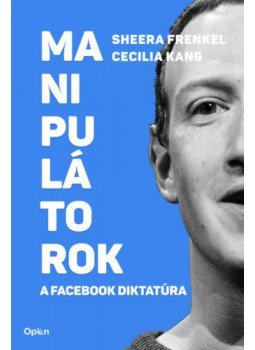 Sheera Frenkel, Cecilia Kang - Manipulátorok - A Facebook diktatúra Sheera Frenkel, Cecilia Kang - Manipulátorok - A Facebook diktatúra, null 2022 antikvár könyv