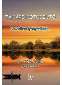 Sz. Tóth Gyula - Tanári noteszutó - A szellem gyógyvilága... Sz. Tóth Gyula - Tanári noteszutó - A szellem gyógyvilága..., null 2022 antikvár könyv