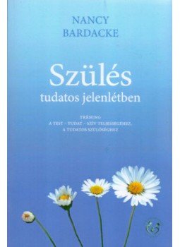 Nancy Bardacke - Szülés tudatos jelenlétben - Tréning a Test - tudat- szív teljességéhez, a tudatos szülőséghez, null 2021 antikvár könyv