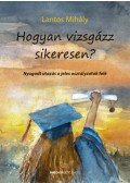 Lantos Mihály - Hogyan vizsgázz sikeresen? - Nyugodt utazás a jeles osztályzatok felé