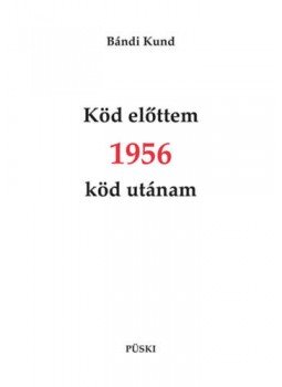 Bándi Kund - Köd előttem 1956 köd utánam Bándi Kund - Köd előttem 1956 köd utánam, Budapest 2022 antikvár könyv