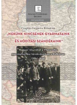 Csaplár, Degovics Krisztián - "Nekünk nincsenek gyarmataink és hódítási szándékaink" - Magyar részvétel a Monarchia gyarmatosítási törekvéseiben a Balkánon (1867-1914), null 2022 antikvár könyv