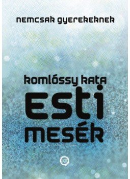 Komlóssy Kata - Esti mesék nemcsak gyerekeknek - Spirituális Csatornázott Üzenetek mesés köntösben, null 2022 antikvár könyv