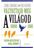 John C. Maxwell, Bob Hoskins - Változtasd meg a világod - Hogyan változtathat bárki, bármin?