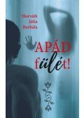 Horváth Júlia Borbála - Apád fülét!