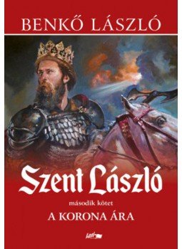 Benkő László - Szent László II. - A korona ára Benkő László - Szent László II. - A korona ára, Szeged 2022 antikvár könyv