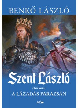 Benkő László - Szent László I. - A lázadás parazsán, Szeged 2022 antikvár könyv