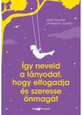 Kasey Edwards, Christopher Scanlon - Így neveld a lányodat, hogy elfogadja és szeresse önmagát