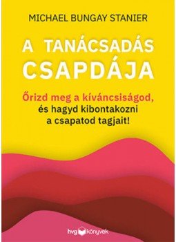 Michael Bungay Stanier - A tanácsadás csapdája - Őrizd meg a kíváncsiságod, és hagyd kibontakozni a csapatod tagjait!, null 2022 antikvár könyv