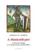 Miskolczy Ambrus - A Hunyadi-per - A mítoszok valósága és a valóság mítoszai párbeszédben