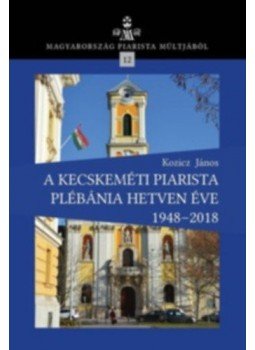 Kozicz János - A kecskeméti piarista plébánia hetven éve 1948-2018, null 2018 antikvár könyv