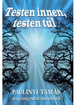 Paulinyi Tamás - Testen innen, testen túl - Az egészség tudati dimenzióiról Paulinyi Tamás - Testen innen, testen túl - Az egészség tudati dimenzióiról, null 2022 antikvár könyv