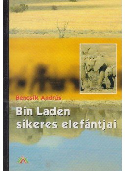 Bencsik András - Bin Laden sikeres elefántjai (dedikált) Bencsik András - Bin Laden sikeres elefántjai (dedikált), Budapest 2004 antikvár könyv