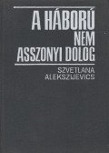 Szvetlana Alekszijevics - A háború nem asszonyi dolog