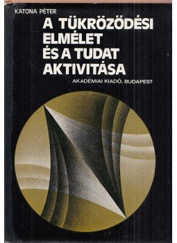 Katona Péter - A tükröződési elmélet és a tudat aktivitása Katona Péter - A tükröződési elmélet és a tudat aktivitása, Budapest 1978 antikvár könyv