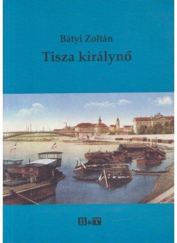 Bátyi Zoltán - Tisza királynő (dedikált) Bátyi Zoltán - Tisza királynő (dedikált), Szeged 2005 antikvár könyv