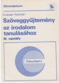 Kulcsár Adorján - Szöveggyűjtemény az irodalom tanulásához III. osztály