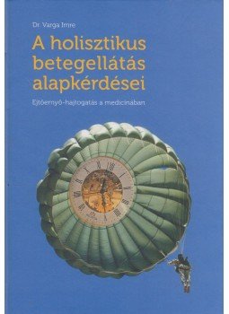 Varga Imre - A holisztikus betegellátás alapkérdései (dedikált) Varga Imre - A holisztikus betegellátás alapkérdései (dedikált), Budapest 2015 antikvár könyv