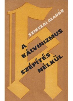 Szikszai Aladár - A kálvinizmus szépítés nélkül, Uzshorod 1978 antikvár könyv