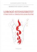 Keresztes Szent János - Lobogó istenszeretet - Útmutató a tökéletes lelki életre