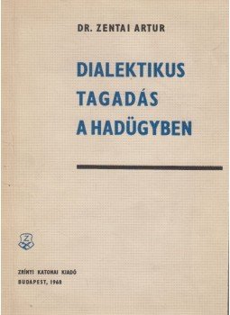 Zentai Artur - Dialektikus tagadás a hadügyben (dedikált) Zentai Artur - Dialektikus tagadás a hadügyben (dedikált), Budapest 1968 antikvár könyv