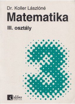 Dr. Koller Lászlóné - Matematika III. osztály Dr. Koller Lászlóné - Matematika III. osztály, Budapest 2001 antikvár könyv
