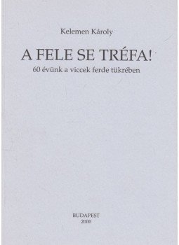 Kelemen Károly - A fele se tréfa! Kelemen Károly - A fele se tréfa!, Budapest 2000 antikvár könyv