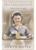 Anwyn Moyle - Her Ladyship's Girl: A Maid"s Life in London