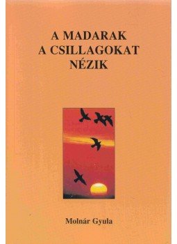 Molnár Gyula - A madarak a csillagokat nézik (dedikált), Budapest 1998 antikvár könyv