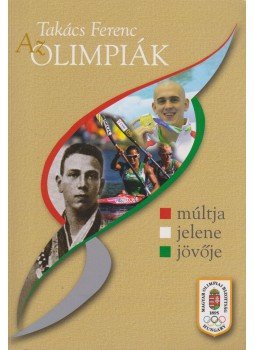 Takács Ferenc - Az Olimpiák múltja, jelene, jövője (dedikált), Budapest 2012 antikvár könyv