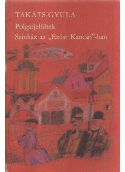 Takáts Gyula - Polgárjelöltek - Színház az Ezüst Kancsó-ban (Dedikált), Budapest 1979 antikvár könyv