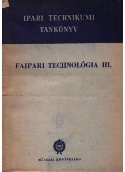 Barlai Ervin, Hajós Károly, Radnai Ferenc, Tóth Bálint - Faipari technológia III. Barlai Ervin, Hajós Károly, Radnai Ferenc, Tóth Bálint - Faipari technológia III., Budapest 1966 antikvár könyv