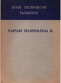 Bakai István, Barlai Ervin, Hajós Károly - Faipari technológia II. Bakai István, Barlai Ervin, Hajós Károly - Faipari technológia II., Budapest 1968 antikvár könyv