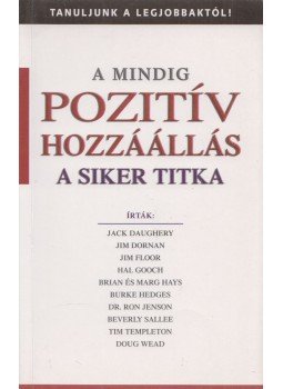 Jack Daughery, Jim Floor, Jim Dornan, Hal Gooch, Brian Hays, Marg Hays, Burke Hedges, Ron Jenson, Beverly Sallee, Tim Templeton - A mindig pozitív hozzáállás a siker titka Jack Daughery, Jim Floor, Jim Dornan, Hal Gooch, Brian Hays, Marg Hays, Burke Hedges, Ron Jenson, Beverly Sallee, Tim Templeton - A mindig pozitív hozzáállás a siker titka, Budapest 2003 antikvár könyv
