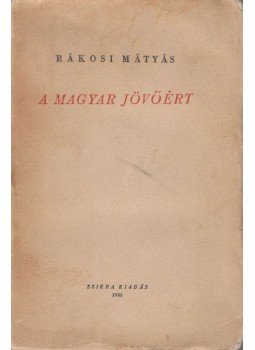 Rákosi Mátyás - A magyar jövőért Rákosi Mátyás - A magyar jövőért, 1945 antikvár könyv