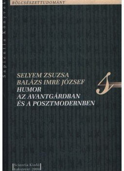 Selyem Zsuzsa, Balázs Imre József - Humor az avantgárdban és a posztmodernben, Kolozsvár 2004 antikvár könyv