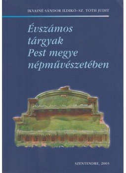 Ikvainé Sándor Ildikó, Sz. Tóth Judit - Évszámos tárgyak Pest megye népművészetében, Szentendre 2003 antikvár könyv
