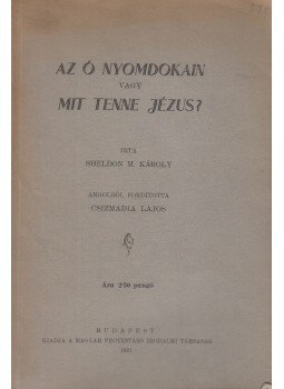 Charles M. Sheldon, Sheldon M. Károly - Az ő nyomdokain vagy mit tenne Jézus?, Budapest 1931 antikvár könyv