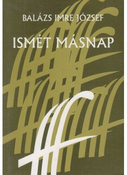 Balázs Imre József - Ismét másnap (dedikált) Balázs Imre József - Ismét másnap (dedikált), Marosvásárhely 1998 antikvár könyv