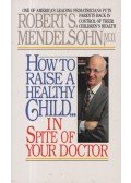 Mendelsohn, Robert S. - How to Raise a Healthy Child in Spite of Your Doctor