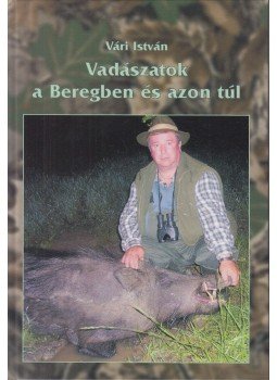 Vári István - Vadászatok a Beregben és azon túl Vári István - Vadászatok a Beregben és azon túl, 0 antikvár könyv